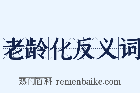 老龄化反义词是什么意思的图片